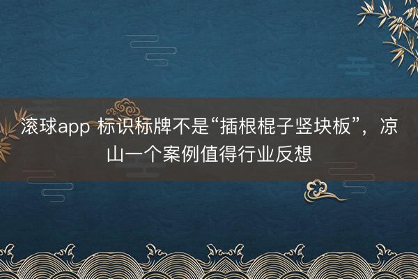 滚球app 标识标牌不是“插根棍子竖块板”，凉山一个案例值得行业反想