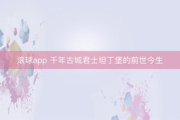 滚球app 千年古城君士坦丁堡的前世今生