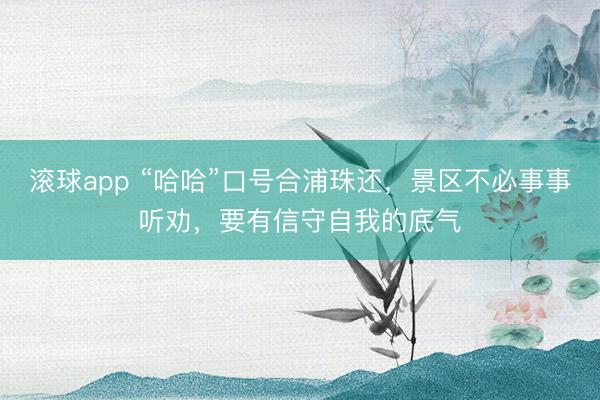 滚球app “哈哈”口号合浦珠还，景区不必事事听劝，要有信守自我的底气