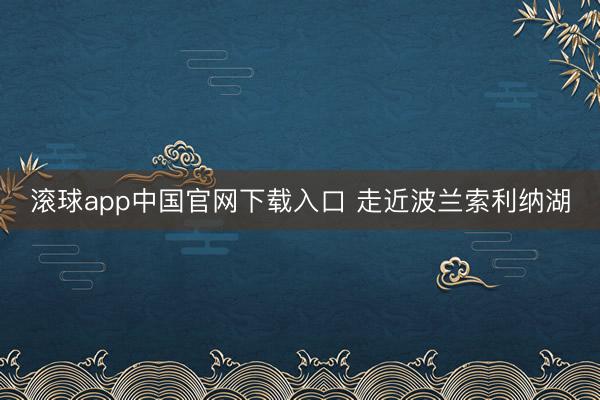 滚球app中国官网下载入口 走近波兰索利纳湖