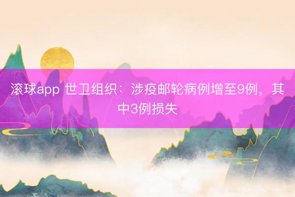 滚球app 世卫组织：涉疫邮轮病例增至9例，其中3例损失
