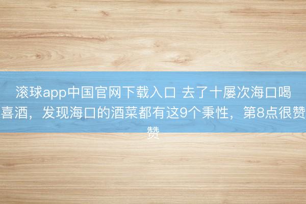 滚球app中国官网下载入口 去了十屡次海口喝喜酒，发现海口的酒菜都有这9个秉性，第8点很赞