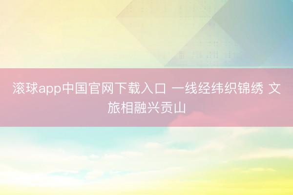滚球app中国官网下载入口 一线经纬织锦绣 文旅相融兴贡山