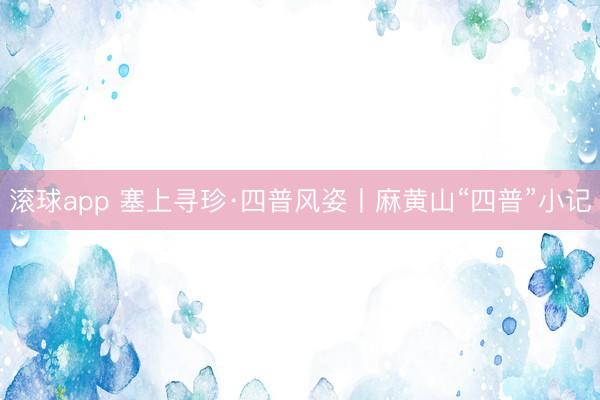 滚球app 塞上寻珍·四普风姿丨麻黄山“四普”小记
