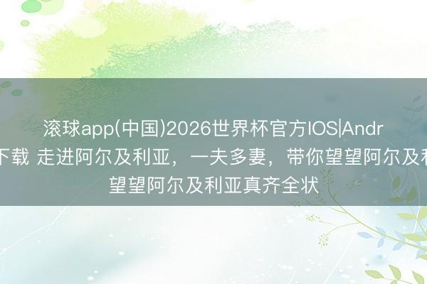 滚球app(中国)2026世界杯官方IOS|Android手机app下载 走进阿尔及利亚，一夫多妻，带你望望阿尔及利亚真齐全状