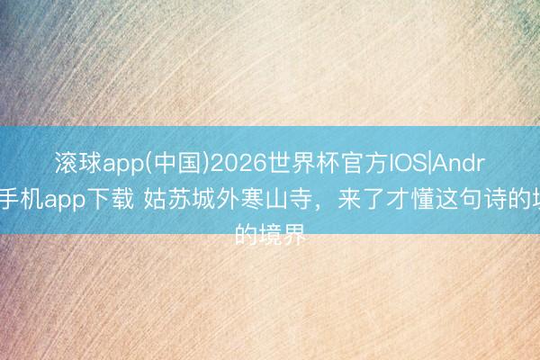 滚球app(中国)2026世界杯官方IOS|Android手机app下载 姑苏城外寒山寺，来了才懂这句诗的境界