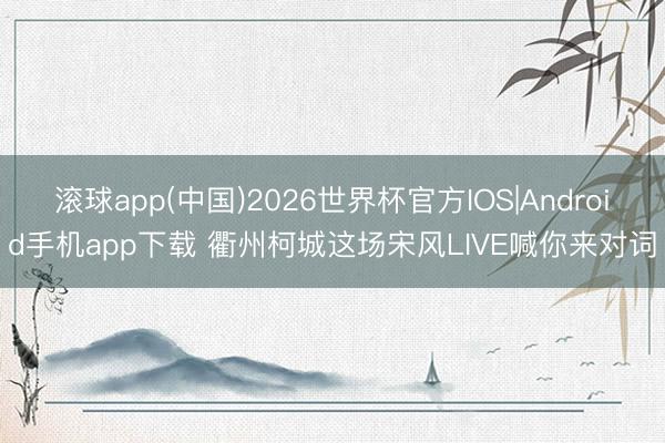 滚球app(中国)2026世界杯官方IOS|Android手机app下载 衢州柯城这场宋风LIVE喊你来对词