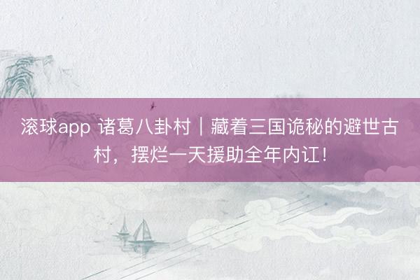 滚球app 诸葛八卦村｜藏着三国诡秘的避世古村，摆烂一天援助全年内讧！
