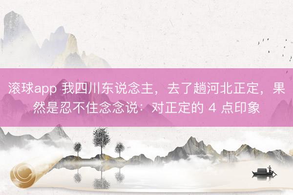 滚球app 我四川东说念主，去了趟河北正定，果然是忍不住念念说：对正定的 4 点印象