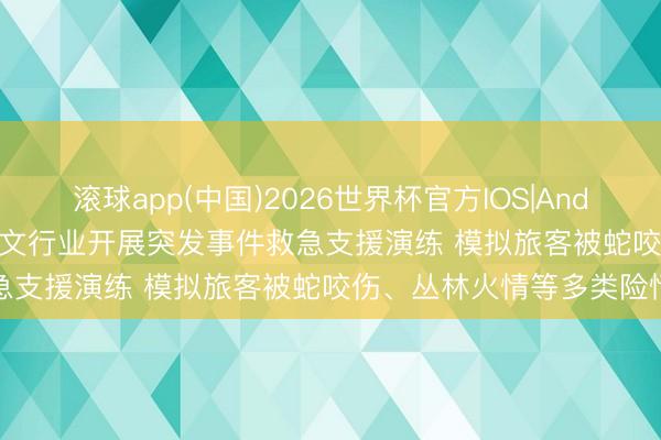 滚球app(中国)2026世界杯官方IOS|Android手机app下载 海口旅文行业开展突发事件救急支援演练 模拟旅客被蛇咬伤、丛林火情等多类险情