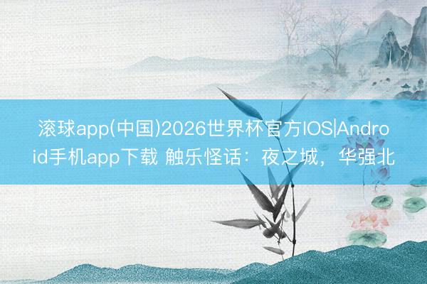 滚球app(中国)2026世界杯官方IOS|Android手机app下载 触乐怪话：夜之城，华强北