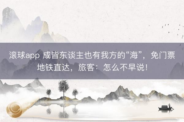 滚球app 成皆东谈主也有我方的“海”，免门票地铁直达，旅客：怎么不早说！