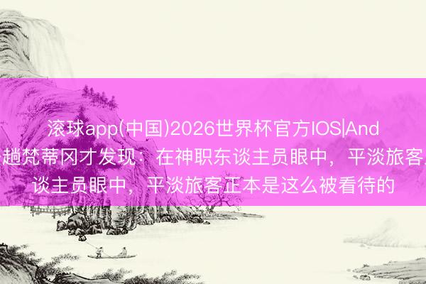 滚球app(中国)2026世界杯官方IOS|Android手机app下载 去趟梵蒂冈才发现：在神职东谈主员眼中，平淡旅客正本是这么被看待的