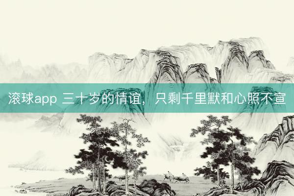 滚球app 三十岁的情谊，只剩千里默和心照不宣
