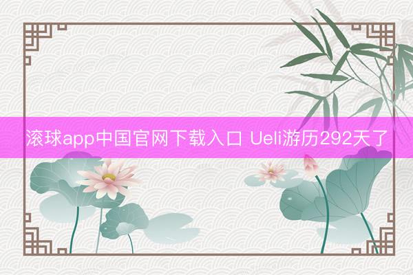 滚球app中国官网下载入口 Ueli游历292天了