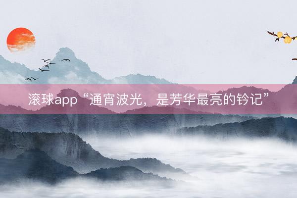 滚球app “通宵波光，是芳华最亮的钤记”