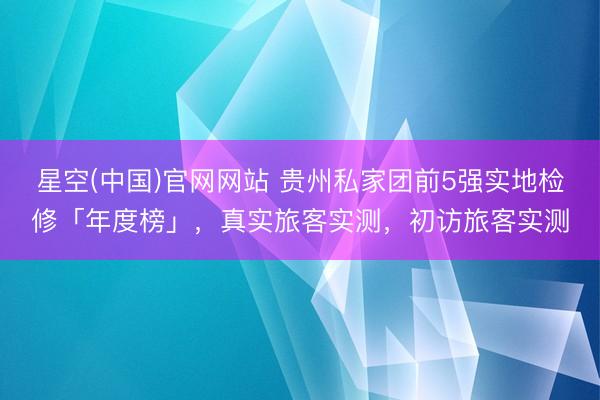 滚球app(中国)2026世界杯官方IOS|Android手机app下载 贵州私家团前5强实地端庄「年度榜」，真实搭客实测，初访搭客实测