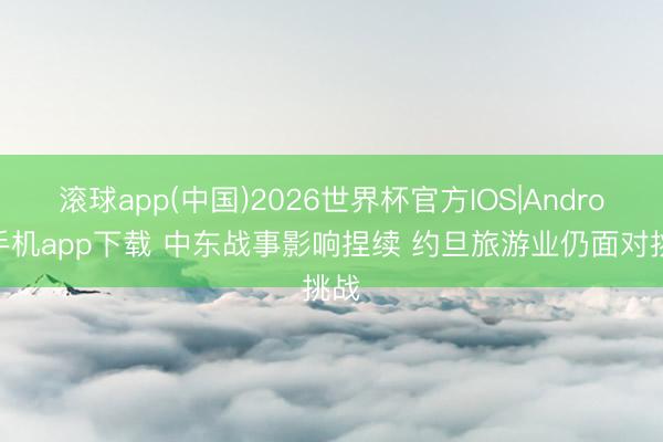 滚球app(中国)2026世界杯官方IOS|Android手机app下载 中东战事影响捏续 约旦旅游业仍面对挑战