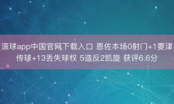 滚球app中国官网下载入口 恩佐本场0射门+1要津传球+13丢失球权 5造反2凯旋 获评6.6分