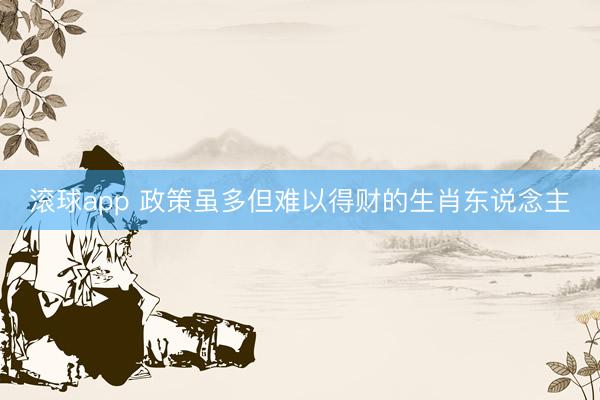 滚球app 政策虽多但难以得财的生肖东说念主
