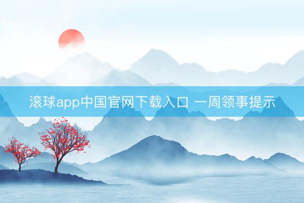 滚球app中国官网下载入口 一周领事提示