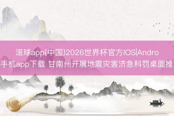 滚球app(中国)2026世界杯官方IOS|Android手机app下载 甘南州开展地震灾害济急科罚桌面推演