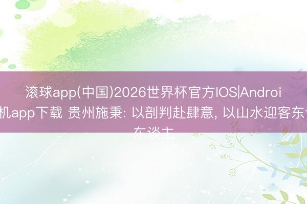 滚球app(中国)2026世界杯官方IOS|Android手机app下载 贵州施秉: 以剖判赴肆意， 以山水迎客东谈主