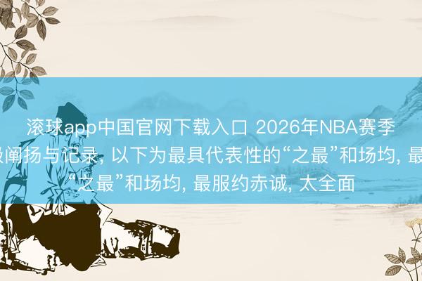 滚球app中国官网下载入口 2026年NBA赛季暴露了多项历史级阐扬与记录， 以下为最具代表性的“之最”和场均， 最服约赤诚， 太全面