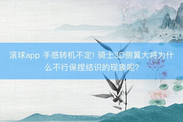 滚球app 手感转机不定! 骑士3D侧翼大将为什么不行保捏结识的现象呢?