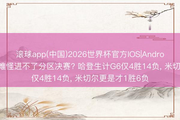 滚球app(中国)2026世界杯官方IOS|Android手机app下载 难怪进不了分区决赛? 哈登生计G6仅4胜14负， 米切尔更是才1胜6负
