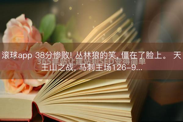 滚球app 38分惨败! 丛林狼的笑， 僵在了脸上。 天王山之战， 马刺主场126-9...