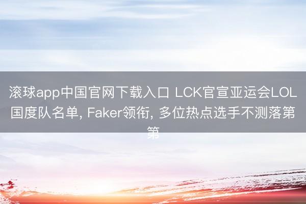滚球app中国官网下载入口 LCK官宣亚运会LOL国度队名单， Faker领衔， 多位热点选手不测落第