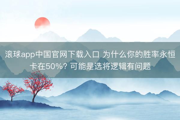 滚球app中国官网下载入口 为什么你的胜率永恒卡在50%? 可能是选将逻辑有问题