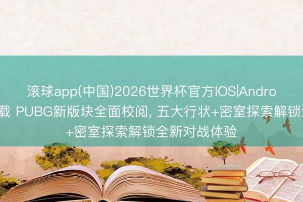 滚球app(中国)2026世界杯官方IOS|Android手机app下载 PUBG新版块全面校阅， 五大行状+密室探索解锁全新对战体验