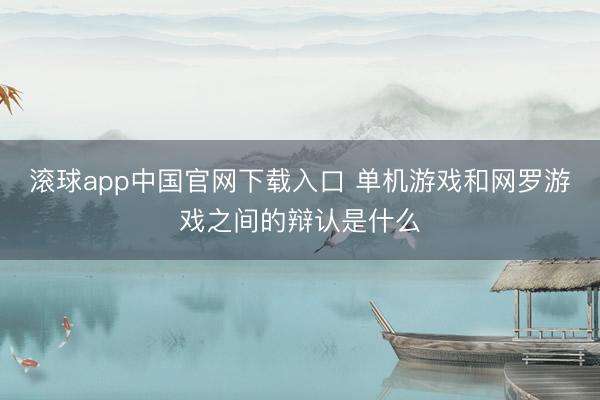 滚球app中国官网下载入口 单机游戏和网罗游戏之间的辩认是什么