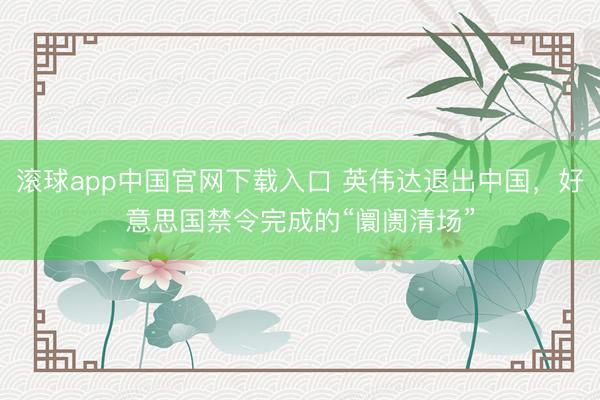 滚球app中国官网下载入口 英伟达退出中国，好意思国禁令完成的“阛阓清场”