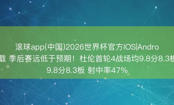 滚球app(中国)2026世界杯官方IOS|Android手机app下载 季后赛远低于预期！杜伦首轮4战场均9.8分8.3板 射中率47%