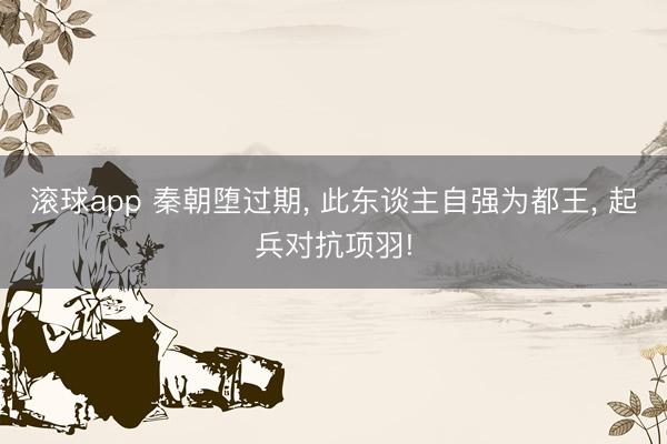 滚球app 秦朝堕过期, 此东谈主自强为都王, 起兵对抗项羽!