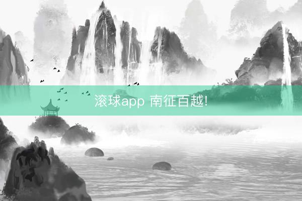 滚球app 南征百越!