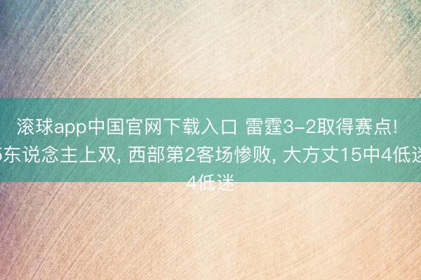 滚球app中国官网下载入口 雷霆3-2取得赛点! 5东说念主上双， 西部第2客场惨败， 大方丈15中4低迷