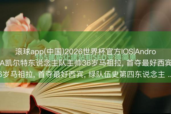 滚球app(中国)2026世界杯官方IOS|Android手机app下载 聊热门NBA凯尔特东说念主队主帅36岁马祖拉， 首夺最好西宾， 绿队伍史第四东说念主 ...