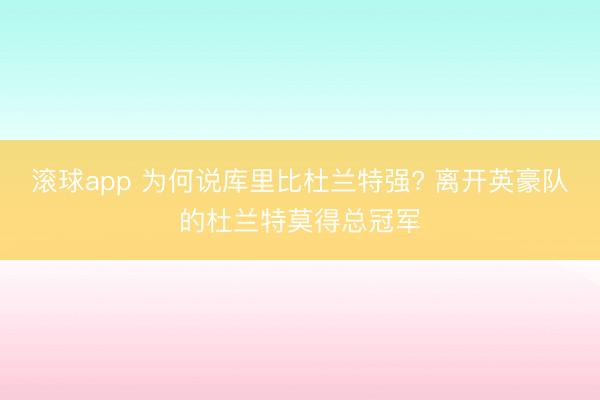 滚球app 为何说库里比杜兰特强? 离开英豪队的杜兰特莫得总冠军