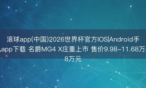 滚球app(中国)2026世界杯官方IOS|Android手机app下载 名爵MG4 X庄重上市 售价9.98-11.68万元