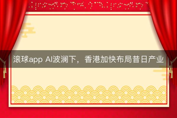 滚球app AI波澜下，香港加快布局昔日产业