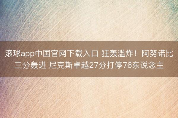 滚球app中国官网下载入口 狂轰滥炸！阿努诺比三分轰进 尼克斯卓越27分打停76东说念主