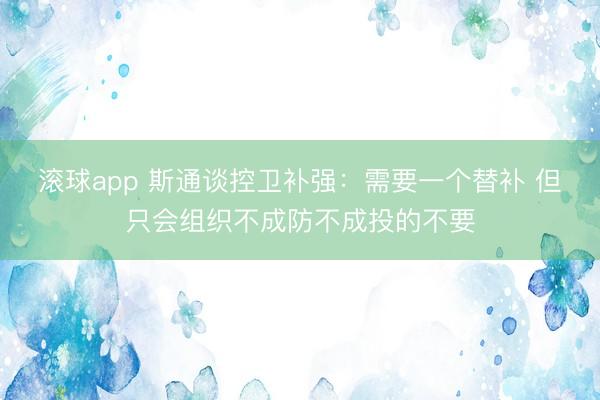 滚球app 斯通谈控卫补强：需要一个替补 但只会组织不成防不成投的不要