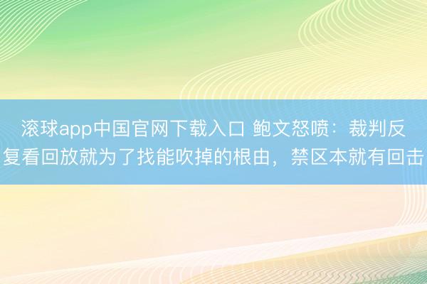 滚球app中国官网下载入口 鲍文怒喷:裁判反复看回放就为了找能吹掉的根由,禁区本就有回击