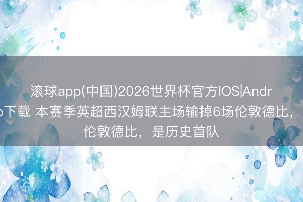滚球app(中国)2026世界杯官方IOS|Android手机app下载 本赛季英超西汉姆联主场输掉6场伦敦德比，是历史首队
