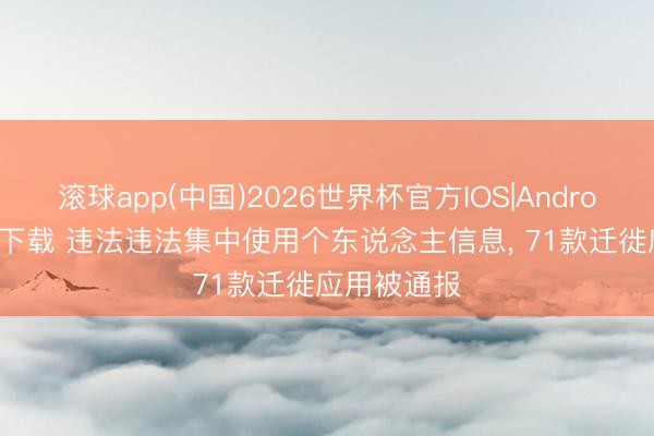 滚球app(中国)2026世界杯官方IOS|Android手机app下载 违法违法集中使用个东说念主信息， 71款迁徙应用被通报