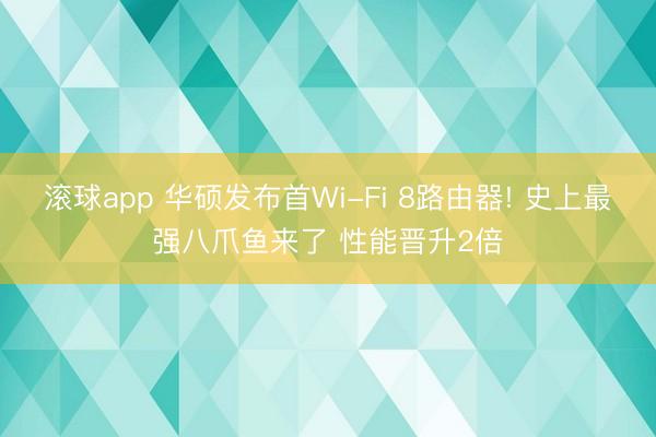 滚球app 华硕发布首Wi-Fi 8路由器! 史上最强八爪鱼来了 性能晋升2倍